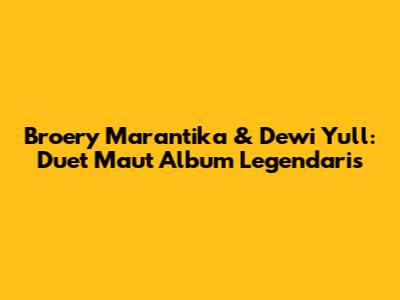 Broery Marantika & Dewi Yull: Duet Maut Album Legendaris