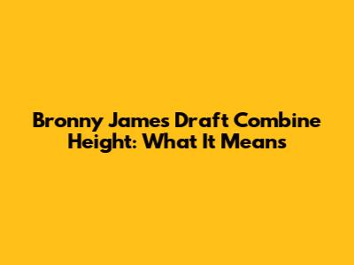 Bronny James' Draft Combine Height: What It Means