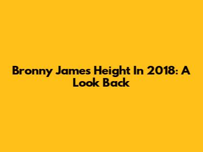 Bronny James' Height In 2018: A Look Back