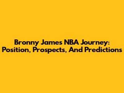 Bronny James' NBA Journey: Position, Prospects, And Predictions