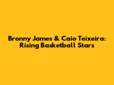 Bronny James & Caio Teixeira: Rising Basketball Stars