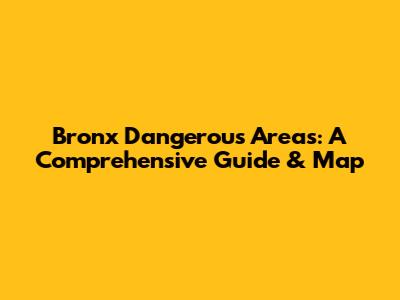 Bronx Dangerous Areas: A Comprehensive Guide & Map