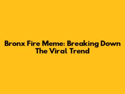 Bronx Fire Meme: Breaking Down The Viral Trend