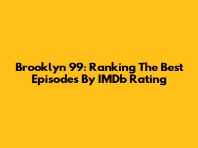 Brooklyn 99: Ranking The Best Episodes By IMDb Rating