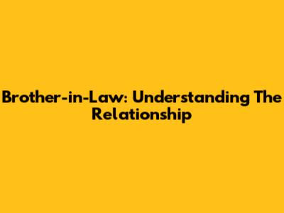 Brother-in-Law: Understanding The Relationship