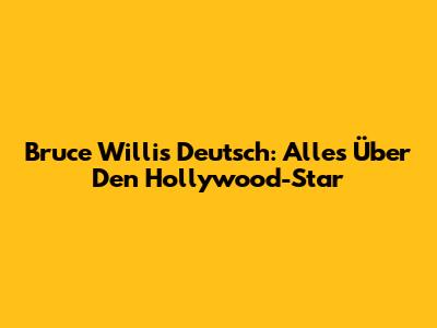 Bruce Willis Deutsch: Alles Über Den Hollywood-Star