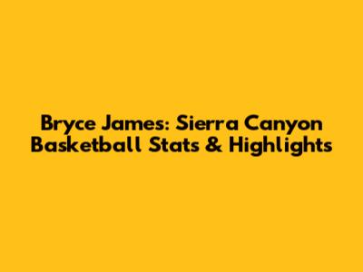 Bryce James: Sierra Canyon Basketball Stats & Highlights