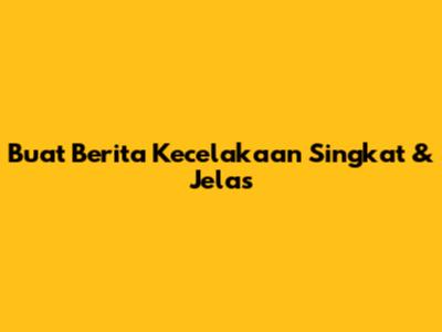 Buat Berita Kecelakaan Singkat & Jelas
