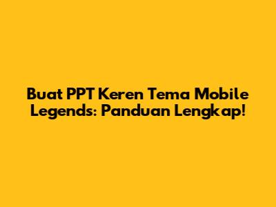 Buat PPT Keren Tema Mobile Legends: Panduan Lengkap!