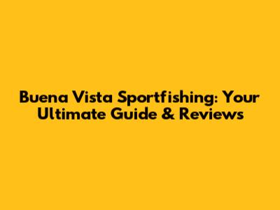 Buena Vista Sportfishing: Your Ultimate Guide & Reviews