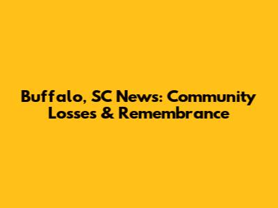 Buffalo, SC News: Community Losses & Remembrance