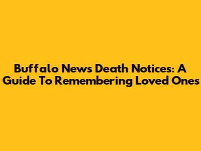 Buffalo News Death Notices: A Guide To Remembering Loved Ones