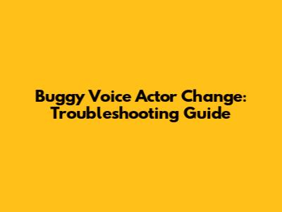 Buggy Voice Actor Change: Troubleshooting Guide