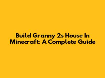 Build Granny 2's House In Minecraft: A Complete Guide