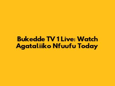 Bukedde TV 1 Live: Watch Agataliiko Nfuufu Today