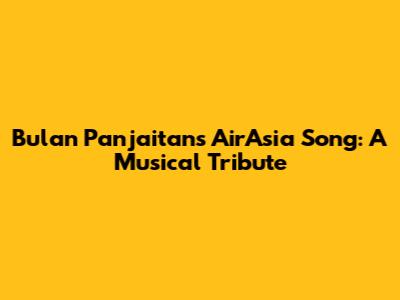 Bulan Panjaitan's AirAsia Song: A Musical Tribute
