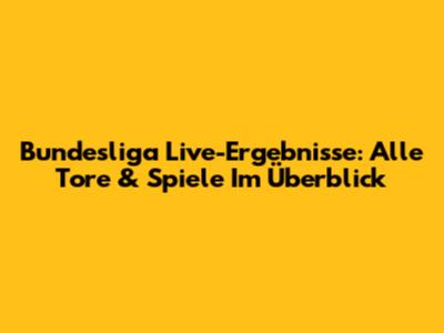 Bundesliga Live-Ergebnisse: Alle Tore & Spiele Im Überblick