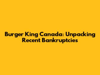Burger King Canada: Unpacking Recent Bankruptcies