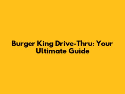 Burger King Drive-Thru: Your Ultimate Guide