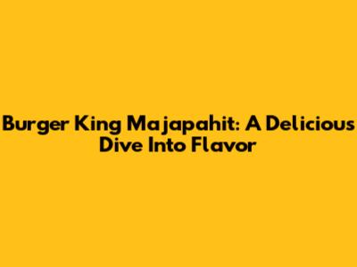 Burger King Majapahit: A Delicious Dive Into Flavor