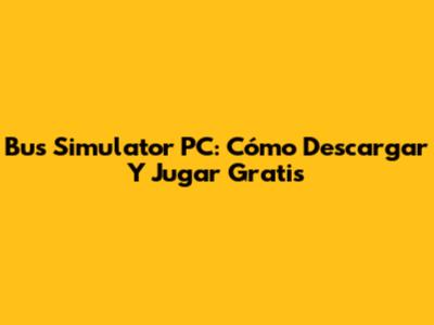 Bus Simulator PC: Cómo Descargar Y Jugar Gratis