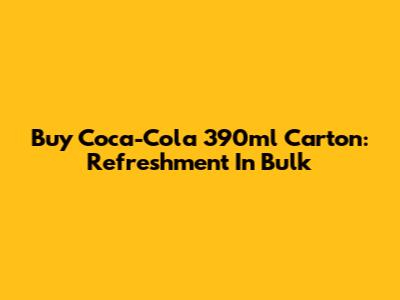 Buy Coca-Cola 390ml Carton: Refreshment In Bulk