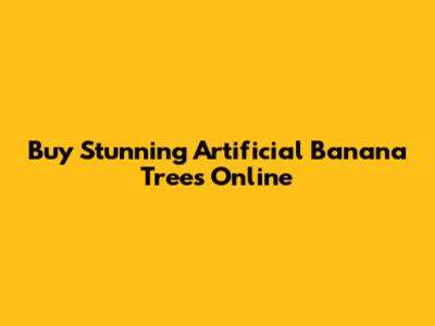 Buy Stunning Artificial Banana Trees Online