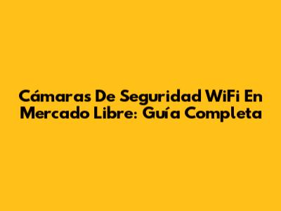 Cámaras De Seguridad WiFi En Mercado Libre: Guía Completa