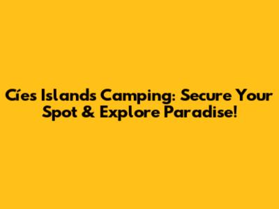 Cíes Islands Camping: Secure Your Spot & Explore Paradise!