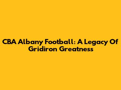 CBA Albany Football: A Legacy Of Gridiron Greatness