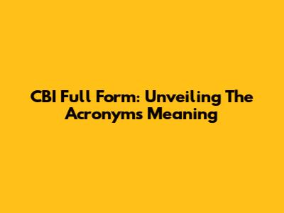 CBI Full Form: Unveiling The Acronym's Meaning
