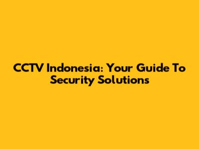 CCTV Indonesia: Your Guide To Security Solutions