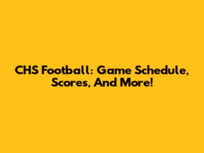 CHS Football: Game Schedule, Scores, And More!
