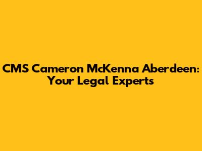 CMS Cameron McKenna Aberdeen: Your Legal Experts