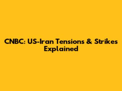 CNBC: US-Iran Tensions & Strikes Explained