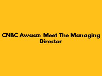 CNBC Awaaz: Meet The Managing Director