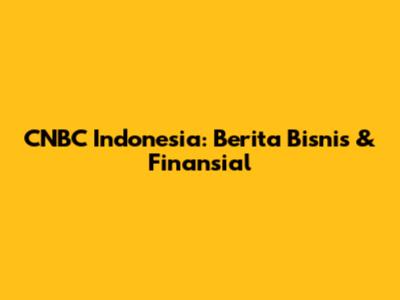 CNBC Indonesia: Berita Bisnis & Finansial