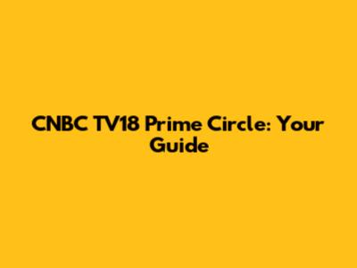 CNBC TV18 Prime Circle: Your Guide