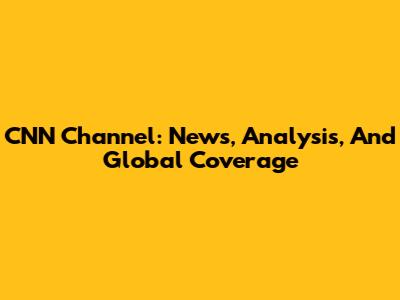 CNN Channel: News, Analysis, And Global Coverage
