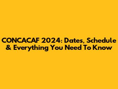 CONCACAF 2024: Dates, Schedule & Everything You Need To Know
