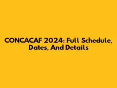 CONCACAF 2024: Full Schedule, Dates, And Details