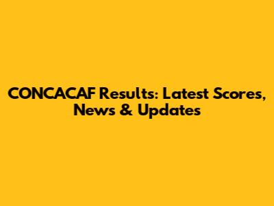 CONCACAF Results: Latest Scores, News & Updates