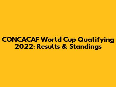 CONCACAF World Cup Qualifying 2022: Results & Standings