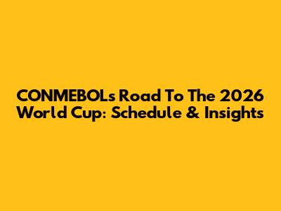 CONMEBOL's Road To The 2026 World Cup: Schedule & Insights