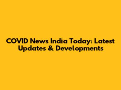 COVID News India Today: Latest Updates & Developments