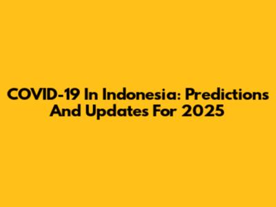 COVID-19 In Indonesia: Predictions And Updates For 2025