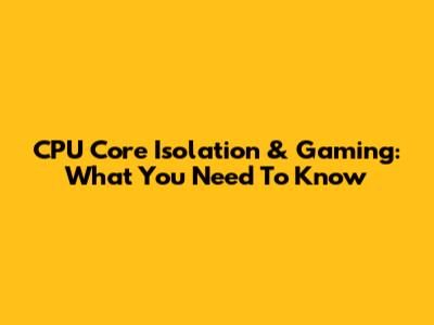 CPU Core Isolation & Gaming: What You Need To Know