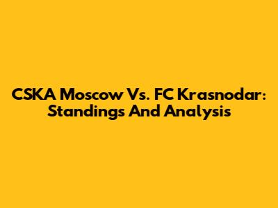 CSKA Moscow Vs. FC Krasnodar: Standings And Analysis