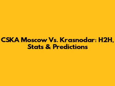 CSKA Moscow Vs. Krasnodar: H2H, Stats & Predictions