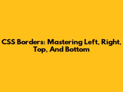 CSS Borders: Mastering Left, Right, Top, And Bottom